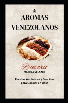 Aromas Venezolanos: Recetas Aut?ticas y Sencillas para cocinar en casa