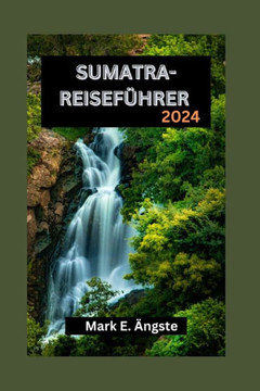 Sumatra-Reisef?rer 2024: Sumatra enth?lt: Ihr ultimativer Reisef?rer zum bezaubernden Smaragd Indonesiens: Entdecken Sie das reiche Kulturerb