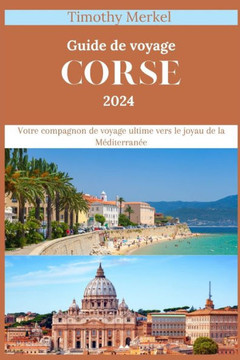 Corse Guide de Voyage 2024: Votre compagnon de voyage ultime vers le joyau de la M?iterran?