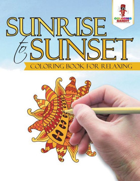 Sunrise To Sunset : Coloring Book For Relaxing Sunrise To Sunset : Coloring Book For Relaxing