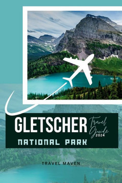 Glacier National Park Reisef?rer 2024: ""Ihr ultimativer Reisebegleiter mit Tipps f? Erstreisende, exklusiven Trails und unvergesslichen Abenteuern -