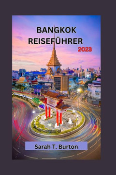 Bangkok Reisef?rer 2023: Entdecken Sie den bezaubernden Charme Bangkoks: Entdecken Sie die Tempel, die traditionelle K?he, Feste und verborgen