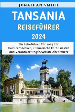 Tansania Reisef?rer 2024: Ein Reisef?rer F? 2024 F? Kulturentdecker, Kulinarische Enthusiasten Und Verantwortungsbewusste Abenteurer Tansania Reisef?rer 2024: Ein Reisef?rer F? 2024 F? Kulturentdecker, Kulinarische Enthusiasten Und Verantwortungsbewusste Abenteurer