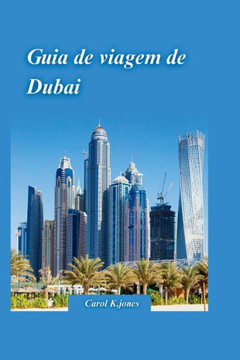 Guia de Viagem de Dubai 2024: Um guia interno com os melhores pontos tur?ticos, para descobrir a hist?ia, a cultura e as maravilhas naturais da ci