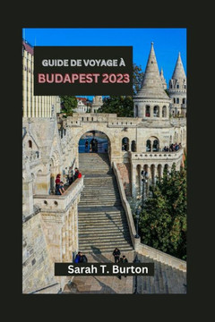 Guide de Voyage ?Budapest 2023: Budapest r???: votre guide essentiel pour explorer le coeur des joyaux cach? et du riche patrimoine de l'Europe Guide de Voyage ?Budapest 2023: Budapest r???: votre guide essentiel pour explorer le coeur des joyaux cach? et du riche patrimoine de l'Europe