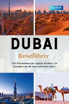 DUBAI Reisef?rer: 2024 Reisehandbuch f? exquisite Erlebnisse, ein Reisef?rer f? alle Jahreszeiten und Anl?se