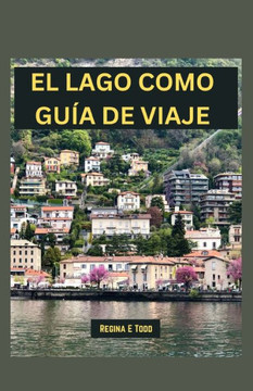 El Lago Como Gu? de Viaje: Revelando la belleza y elegancia eternas del lago Como: maravillas tur?ticas, qu?comer, cosas que hacer, itinerario