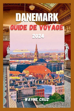 Danemark Guide de Voyage 2024: Explorez Le Charme Durable Et L'h?itage Culturel Du Danemark - Des Paysages Urbains Aux Retraites C?i?es, D?oilant