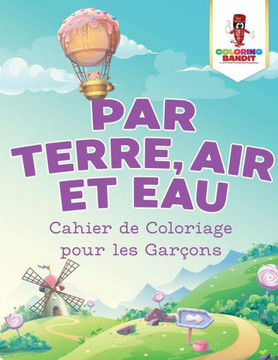 Par Terre, Air Et Eau : Cahier De Coloriage Pour Les Garçons (French Edition)