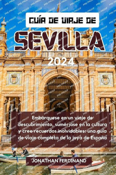 Gu? de Viaje de Sevilla 2024: Emb?quese en un viaje de descubrimiento, sum?jase en la cultura y cree recuerdos inolvidables: una gu? de viaje com Gu? de Viaje de Sevilla 2024: Emb?quese en un viaje de descubrimiento, sum?jase en la cultura y cree recuerdos inolvidables: una gu? de viaje com