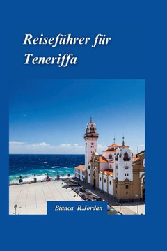 Teneriffa Reisef?rer 2024: Ein cleverer, schneller Reisef?rer, um bezaubernde Sch?heit wie ein Einheimischer zu erleben, mit Insidertipps und S