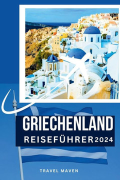 Griechenland Reisef?rer 2024: Tauchen Sie ein in Griechenland wie ein Einheimischer: Insider-Tipps f? Ihre erste Reise. Entdecken Sie 10 Orte, Akti