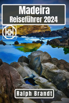 Madeira Reisef?rer 2024: Entdecken Sie die Perle des Atlantiks: Eine Reise durch die Insel der Abenteuer, Kulturwunder und K?tenwunder