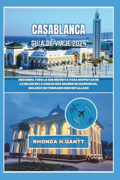 Casablanca Gu? de Viaje 2024: Descubra todo lo que necesita para disfrutar de lo mejor de la ciudad m? grande de Marruecos, incluido un itinerario