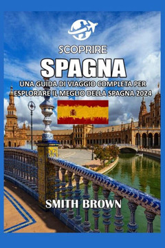 Scoprire Spagna: Una Guida Di Viaggio Completa Per Esplorare Il Meglio Della Spagna 2024