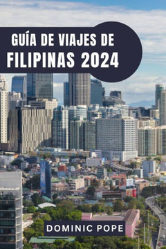 Gu? de Viajes de Filipinas 2024: Explorando la Perla de Oriente: La gu? definitiva de las encantadoras islas, las ricas culturas y las inolvidables Gu? de Viajes de Filipinas 2024: Explorando la Perla de Oriente: La gu? definitiva de las encantadoras islas, las ricas culturas y las inolvidables