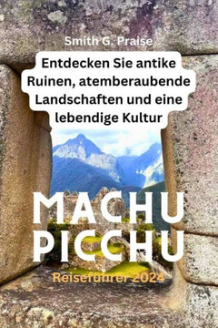 Machu Picchu Reisef?rer 2024: Entdecken Sie antike Ruinen, atemberaubende Landschaften und eine lebendige Kultur