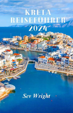 Kreta Reisef?rer 2024: Unverzichtbarer Reisef?rer zu den Naturwundern, Str?den, Bergen und Kultursch?zen Kretas
