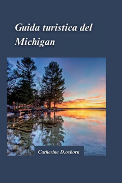 Guida Di Viaggio del Michigan 2024: La guida definitiva alle avventure all'aria aperta, agli sport acquatici e consigli di viaggio essenziali per chi Guida Di Viaggio del Michigan 2024: La guida definitiva alle avventure all'aria aperta, agli sport acquatici e consigli di viaggio essenziali per chi
