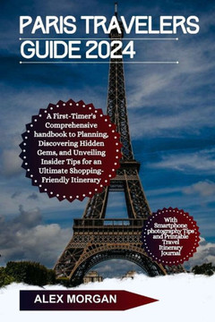 Paris Travelers Guide 2024: A First-Timers Comprehensive Handbook To Planning Discover Hidden Gems and Unveiling Insider Tips For An Ultimate Shop