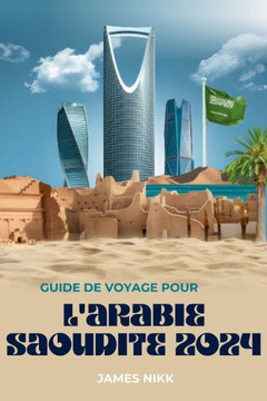 Guide de Voyage Pour l'Arabie Saoudite 2024: D?ouvrez les joyaux cach?, les exp?iences aventureuses et les conseils d'initi? pour un voyage immers Guide de Voyage Pour l'Arabie Saoudite 2024: D?ouvrez les joyaux cach?, les exp?iences aventureuses et les conseils d'initi? pour un voyage immers