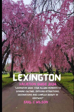 Lexington Vacation Guide 2024: ""Lexington 2024: Your Allure Moments To Dynamic Culture, Enticing Attractions, Destinations and Complex Beauty in Kent Lexington Vacation Guide 2024: ""Lexington 2024: Your Allure Moments To Dynamic Culture, Enticing Attractions, Destinations and Complex Beauty in Kent