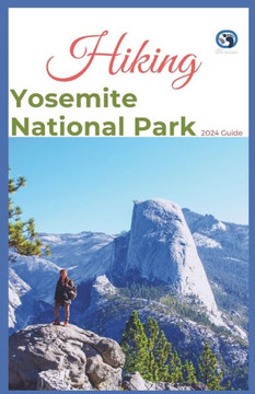 Hiking Yosemite National Park 2024 Guide: Unveling off-the-beaten-path Hiking Adventures: Challenge Yourself, Embrace the Wild with Tips, Itinerary Re