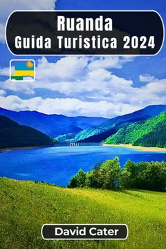 Ruanda Guida turistica 2024: Immersione nel cuore dell'Africa: Un viaggio tra natura, cultura, colline e vallate