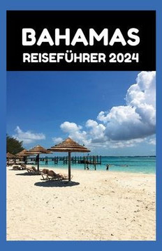 Bahamas Reisef?rer 2024: Von Nassau zu No Worries: Ihr stressfreier Leitfaden zur Planung des perfekten Urlaubs auf den Bahamas