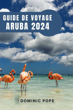 Guide de Voyage Aruba 2024: Aruba d?oil?Votre guide ultime pour une aventure inoubliable, la d?ouverte et la magie pure des Cara?es Guide de Voyage Aruba 2024: Aruba d?oil?Votre guide ultime pour une aventure inoubliable, la d?ouverte et la magie pure des Cara?es