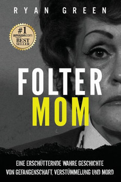 Folter-Mom: Eine Ersch?ternde Wahre Geschichte Von Gefangenschaft, Verst?melung Und Mord