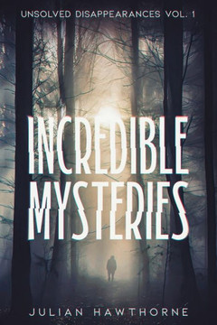 Incredible Mysteries Unsolved Disappearances Vol. 1 Incredible Mysteries Unsolved Disappearances Vol. 1