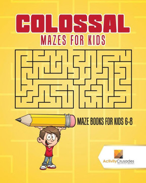 Colossal Mazes For Kids : Maze Books For Kids 6-8