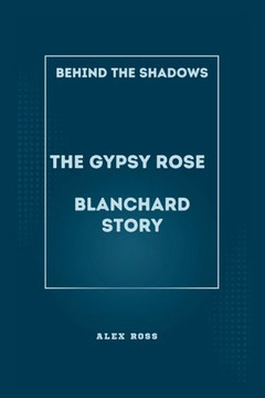 Behind the Shadows: The Gypsy Rose Blanchard Story: Navigating Manipulation, Justice, and Redemption in the Gypsy Rose Blanchard Saga Behind the Shadows: The Gypsy Rose Blanchard Story: Navigating Manipulation, Justice, and Redemption in the Gypsy Rose Blanchard Saga