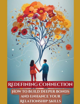 Redefining Connection: How to Build Deeper Bonds and Enhance Your Relationship Skills