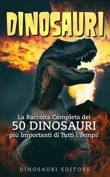 Dinosauri: La Raccolta Completa dei 50 DINOSAURI pi?Importanti di Tutti i Tempi!