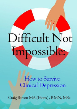 Difficult Not Impossible: How To Survive Clinical Depression Difficult Not Impossible: How To Survive Clinical Depression