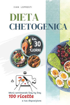 Dieta chetogenica in 30 giorni: Menu settimanale Day by Day - 100 ricette a tua disposizione
