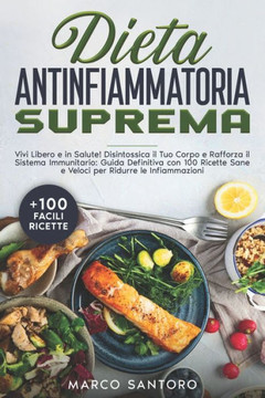Dieta Antinfiammatoria Suprema: Vivi Libero e in Salute! Disintossica il Tuo Corpo e Rafforza il Sistema Immunitario: Guida Definitiva con 100 Ricette
