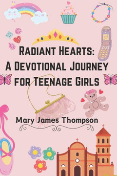 Radiant Hearts: A Devotional Journey for Teen Girls Ages 12-16: Building a Strong Foundation of Faith The teen girl guide towards a li