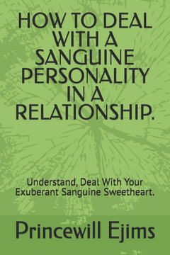 How to Deal with a Sanguine Personality in a Relationship.: Understand, Deal With Your Exuberant Sanguine Sweetheart.