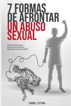 7 Formas de Afrontar un Abuso Sexual: Libro de Trabajo para personas que sufrieron alg? tipo de abuso en la infancia o adultez.