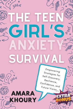 The Teen Girl's Anxiety Survival Guide: Empowering Strategies for Self-Discovery, Resilience, Confidence, and Future Vision