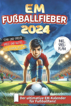 EM Fu?allfieber 2024: Der ultimative EM Kalender f? kleine Fans! INKL. SPIELPLAN - Spiele und R?sel - Alle Stadien der EM - Spielerprofile