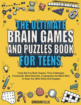 The Ultimate Brain Games And Puzzles Book For Teens: Tricky But Fun Brain Teasers, Trivia Challenges, Crosswords, Word Searches, Cryptograms And Much The Ultimate Brain Games And Puzzles Book For Teens: Tricky But Fun Brain Teasers, Trivia Challenges, Crosswords, Word Searches, Cryptograms And Much