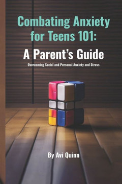 Combating Anxiety for Teens 101: A Parent's Guide Overcoming Social and Personal Anxiety and Stress