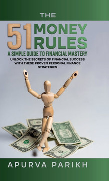 The 51 Money Rules: A Simple Guide to Financial Mastery: Unlock the Secrets of Financial Success with These Proven Personal Finance Strate