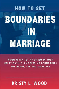 How to Set Boundaries in Marriage: Know When to Say or No in Your Relationship, and Setting Boundaries for Happy, Lasting Marriage