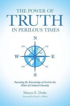 The Power of Truth in Perilous Times: Pursuing the Knowledge of God in the Midst of Cultural Insanity