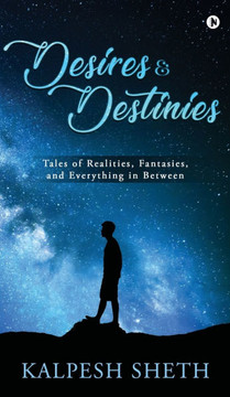 Desires & Destinies: Tales of Realities, Fantasies, and Everything in Between Desires & Destinies: Tales of Realities, Fantasies, and Everything in Between